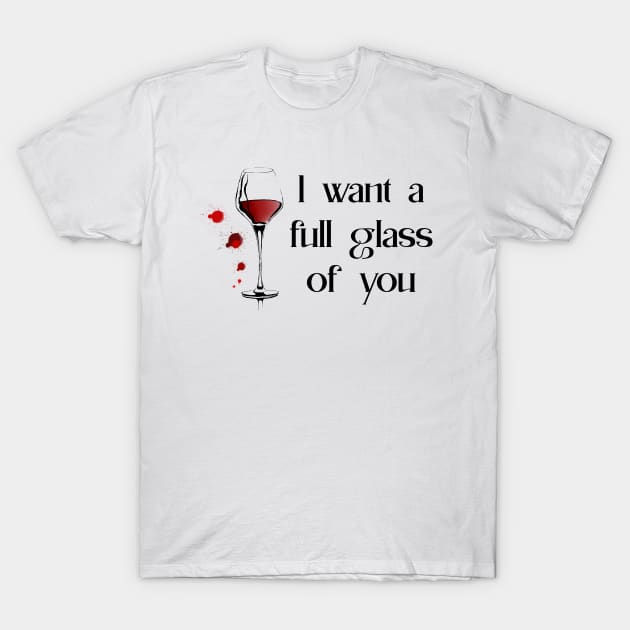 I want a full glass of you T-Shirt by Smoky Lemon